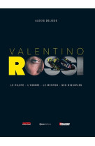 Valentino rossi - le pilote - l'homme - le mentor - ses disciples