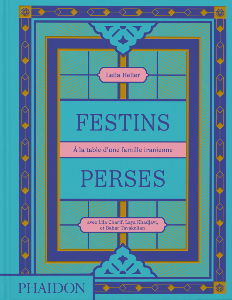 Festins Perses - Leila Heller, Leila Taghinia-Milani Heller, Laya Khadjavi, Lila Charif, Bahar Tavakolian, Leila Taghinia-Milani Heller, Lila Charif, Bahar Tavakolian, Laya Khadjavi - PHAIDON FRANCE