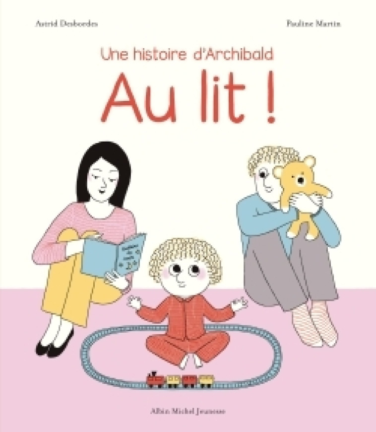 Archibald - Au lit ! - Astrid Desbordes, Pauline Martin, Astrid Desbordes, Pauline Martin - ALBIN MICHEL