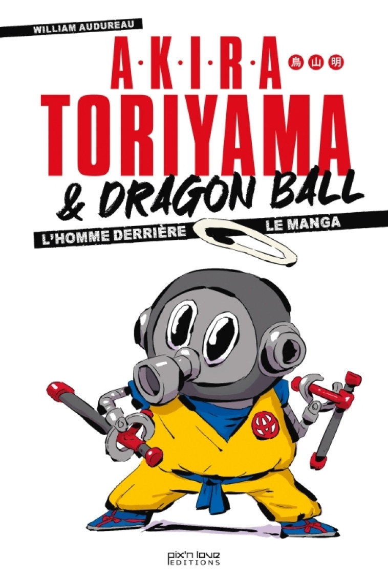 Akira Toriyama et Dragon Ball - L'homme derrière le manga - William Audureau, William Audureau - PIX N LOVE