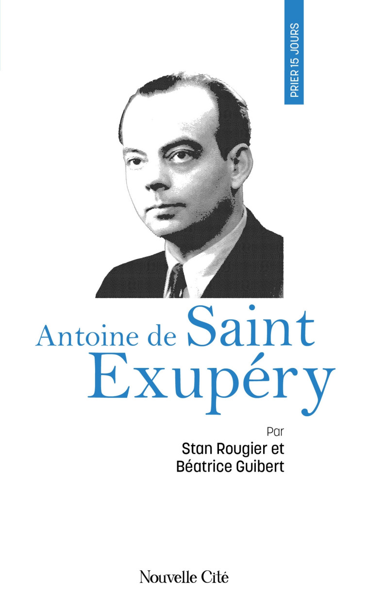 Prier 15 jours avec Antoine de Saint Exupéry - Béatrice Guibert, Stan Rougier - NOUVELLE CITE