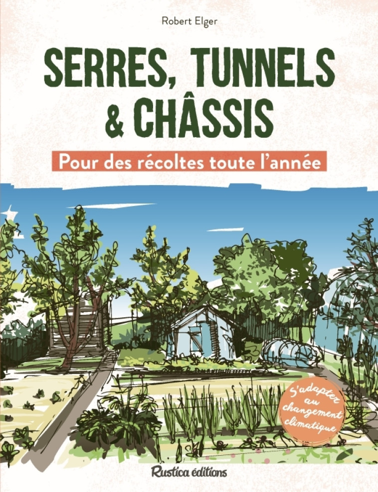 Serres, tunnels et châssis - Pour des récoltes toute l'année - Robert Elger, Robert Elger - RUSTICA