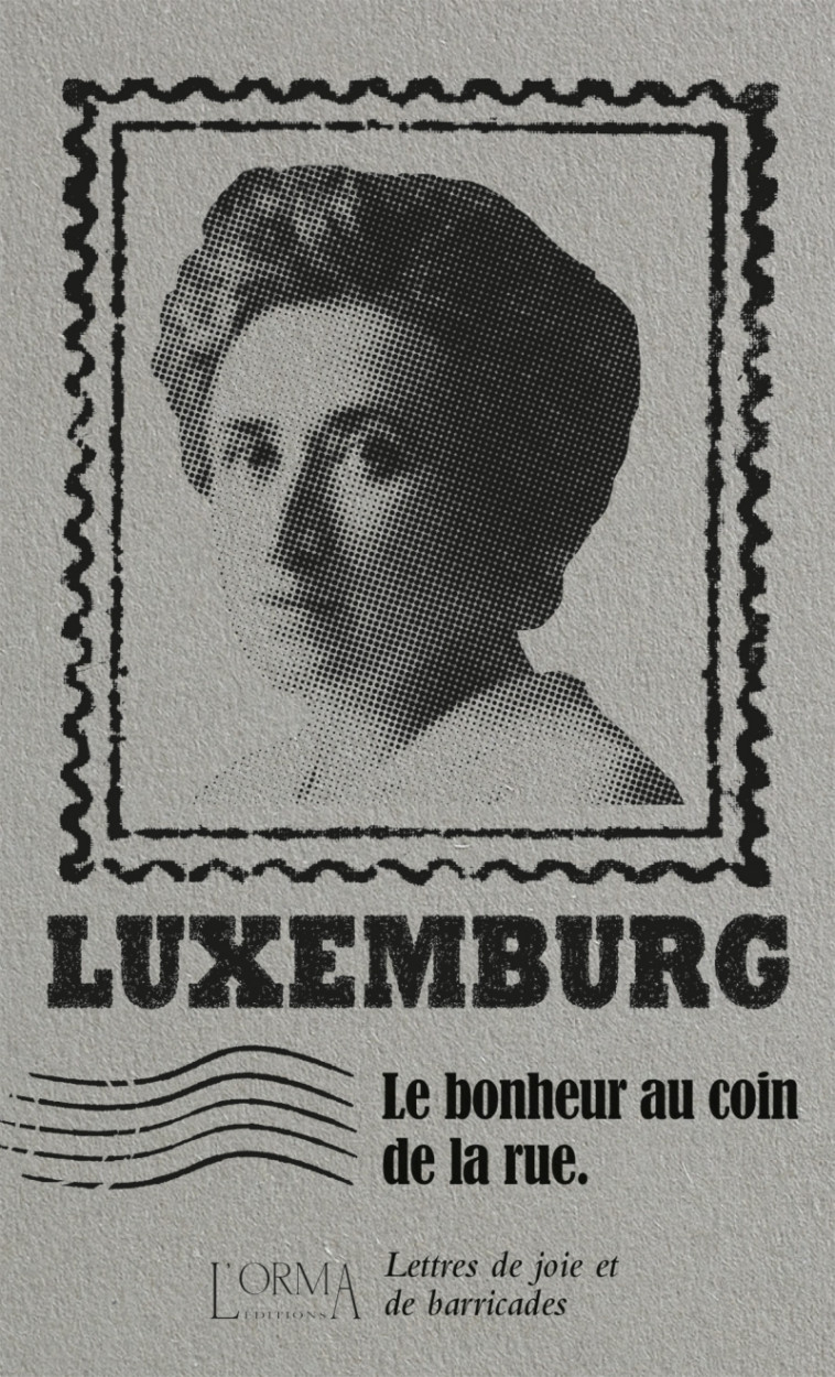 Le bonheur au coin de la rue - Lettres de joie et de barrica - Rosa Luxemburg, Eusebio TRABUCCHI, Virginie Pironin, Delphine MÉNAGE - ORMA