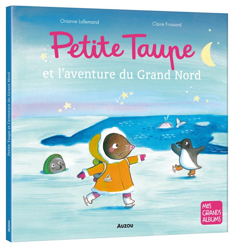PETITE TAUPE ET L'AVENTURE DU GRAND NORD - Orianne Lallemand, Claire Frossard, Orianne Lallemand - AUZOU