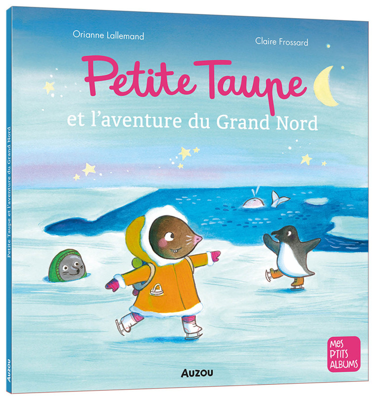 Petite Taupe et l'aventure du Grand Nord - Orianne Lallemand, Claire Frossard, Orianne Lallemand, Claire Frossard - AUZOU