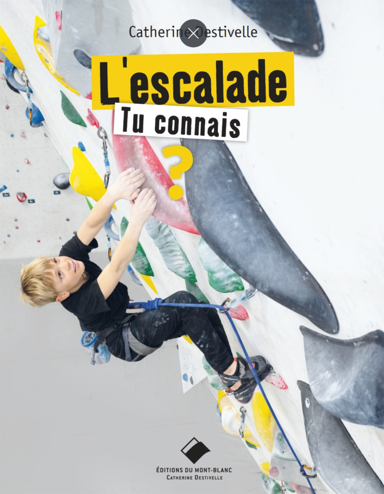 L'escalade, tu connais ? - 4ème édition - Catherine Destivelle - MONT BLANC ED